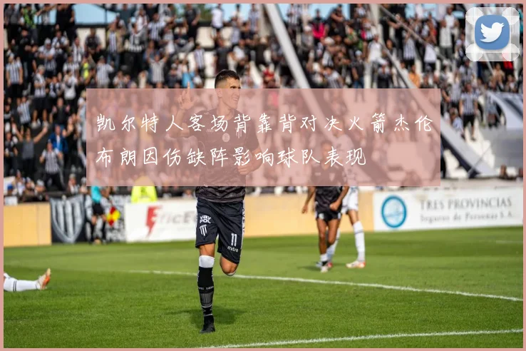 凯尔特人客场背靠背对决火箭杰伦布朗因伤缺阵影响球队表现