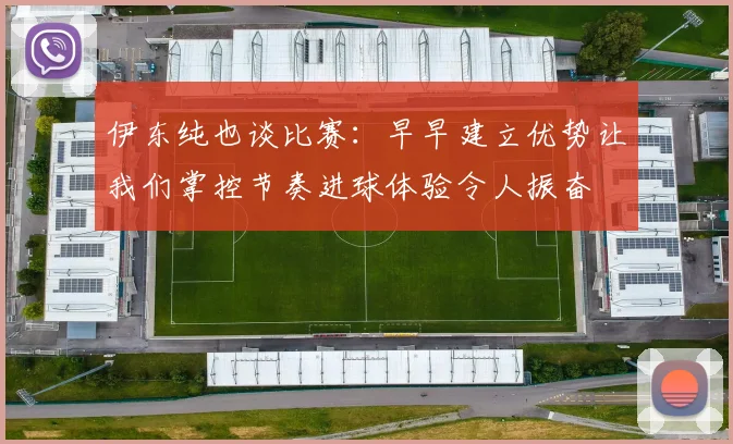 伊东纯也谈比赛：早早建立优势让我们掌控节奏进球体验令人振奋