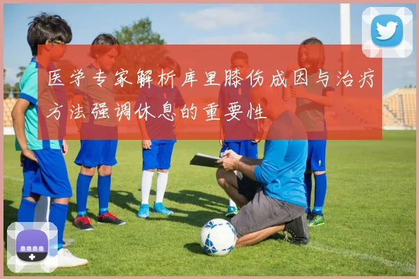 医学专家解析库里膝伤成因与治疗方法强调休息的重要性