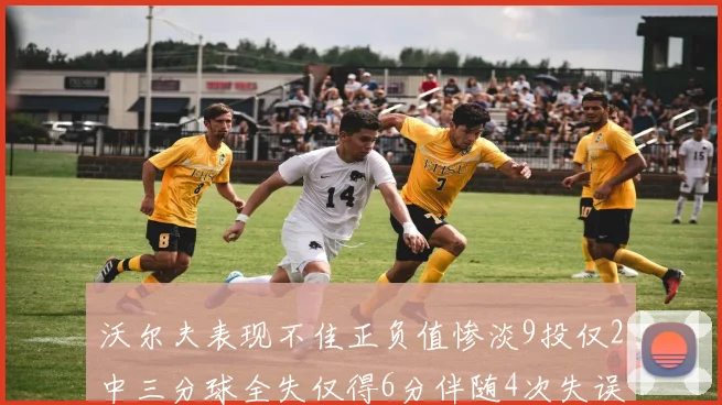 沃尔夫表现不佳正负值惨淡9投仅2中三分球全失仅得6分伴随4次失误