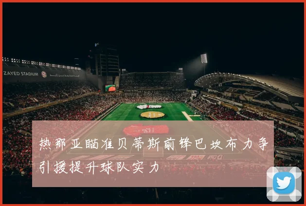 热那亚瞄准贝蒂斯前锋巴坎布力争引援提升球队实力