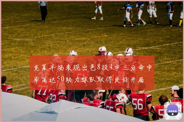 克莱半场表现出色8投4中三分命中率高达50助力球队取得良好开局