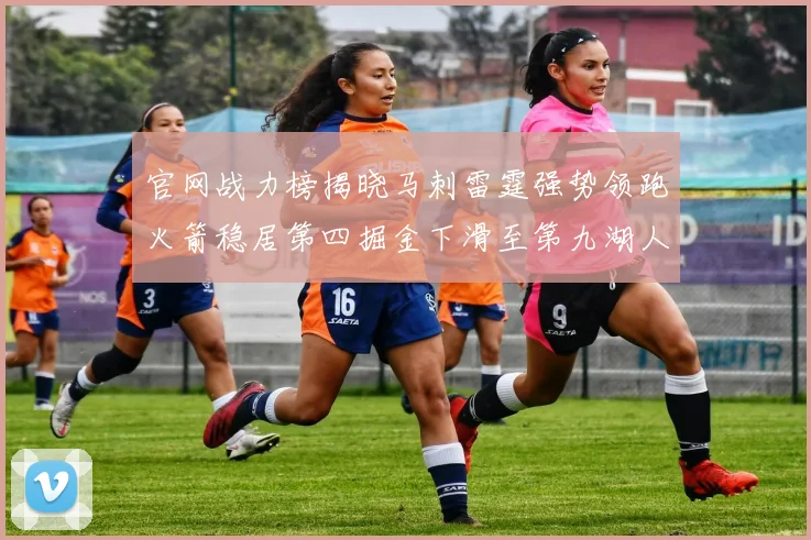 官网战力榜揭晓马刺雷霆强势领跑火箭稳居第四掘金下滑至第九湖人十名勇士十六快船十九