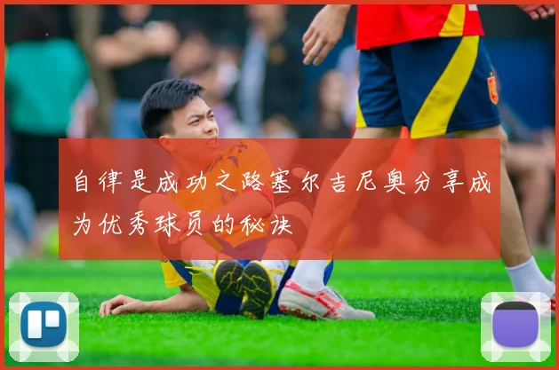 自律是成功之路塞尔吉尼奥分享成为优秀球员的秘诀