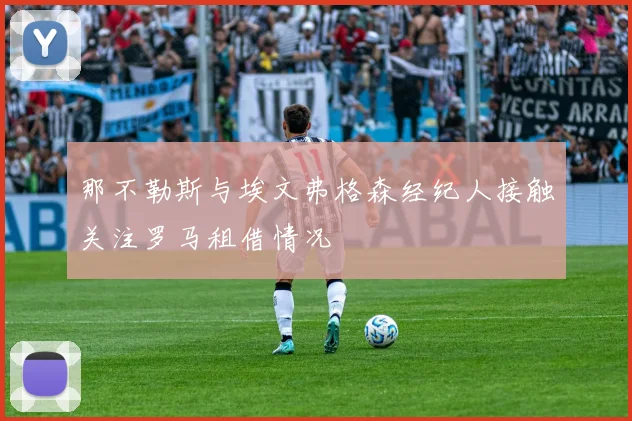 那不勒斯与埃文弗格森经纪人接触关注罗马租借情况
