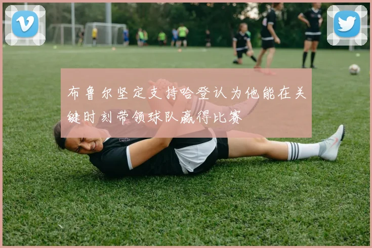布鲁尔坚定支持哈登认为他能在关键时刻带领球队赢得比赛