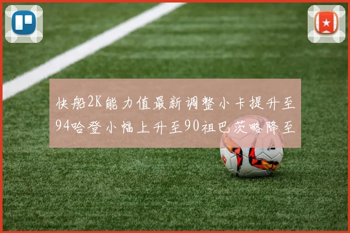快船2K能力值最新调整小卡提升至94哈登小幅上升至90祖巴茨略降至85大洛维持76