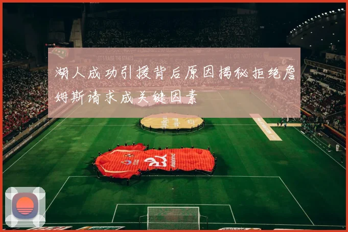 湖人成功引援背后原因揭秘拒绝詹姆斯请求成关键因素