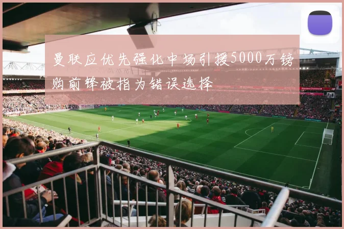 曼联应优先强化中场引援5000万镑购前锋被指为错误选择
